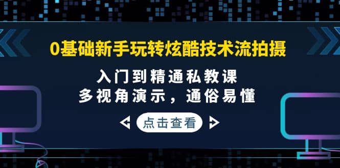 0基础新手玩转炫酷技术流拍摄：入门到精通私教课，多视角演示，通俗易懂-梓川副业网-中创网、冒泡论坛优质付费教程和副业创业项目大全