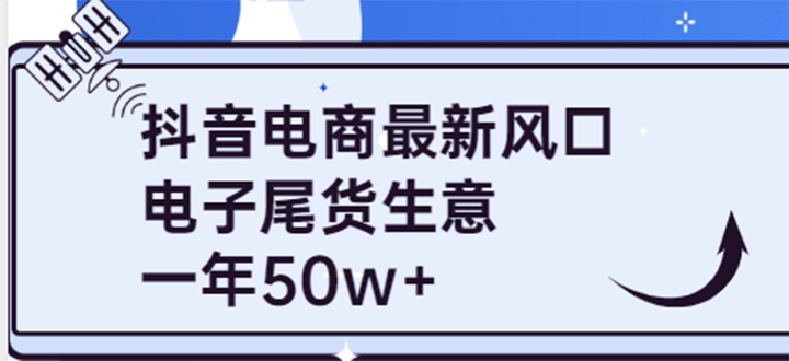 抖音电商最新风口，利用信息差做电子尾货生意，一年50w+（7节课+货源渠道)-梓川副业网-中创网、冒泡论坛优质付费教程和副业创业项目大全