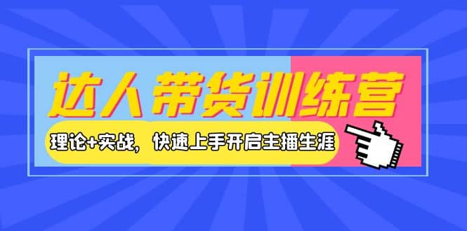 达人带货训练营，理论+实战，快速上手开启主播生涯！-梓川副业网-中创网、冒泡论坛优质付费教程和副业创业项目大全