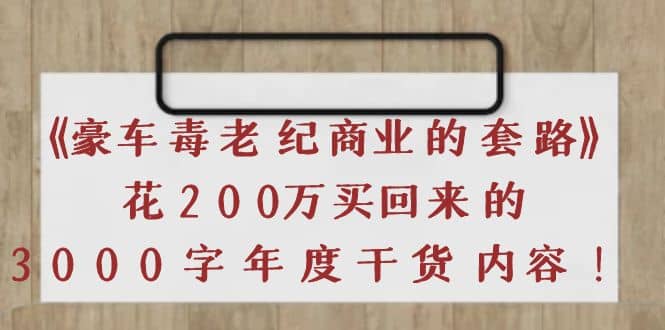 《豪车毒老纪 商业的套路》花200万买回来的，3000字年度干货内容-梓川副业网-中创网、冒泡论坛优质付费教程和副业创业项目大全