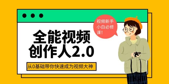 全能视频创作人2.0：短视频拍摄、剪辑、运营导演思维、IP打造，一站式教学-梓川副业网-中创网、冒泡论坛优质付费教程和副业创业项目大全