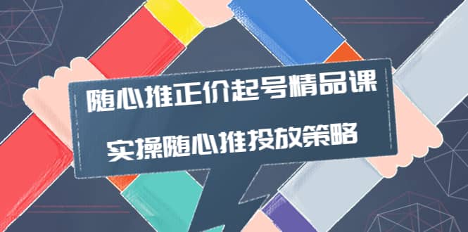 随心推正价起号精品课，实操随心推投放策略（5节课-价值298）-梓川副业网-中创网、冒泡论坛优质付费教程和副业创业项目大全