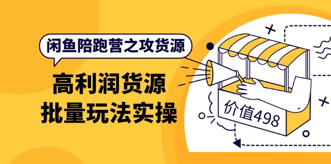 闲鱼陪跑营之攻货源：高利润货源批量玩法，月入过万实操（价值498）-梓川副业网-中创网、冒泡论坛优质付费教程和副业创业项目大全