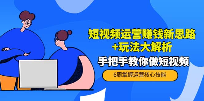 短视频运营赚钱新思路+玩法大解析：手把手教你做短视频【PETER最新更新中】-梓川副业网-中创网、冒泡论坛优质付费教程和副业创业项目大全