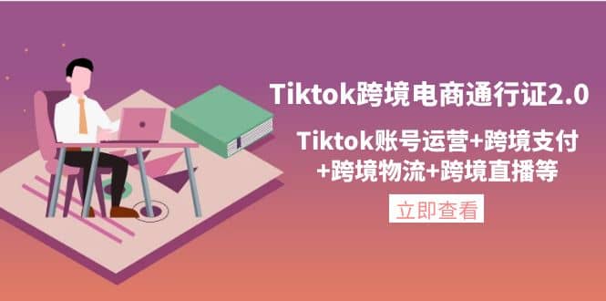 Tiktok跨境电商通行证2.0，Tiktok账号运营+跨境支付+跨境物流+跨境直播等-梓川副业网-中创网、冒泡论坛优质付费教程和副业创业项目大全