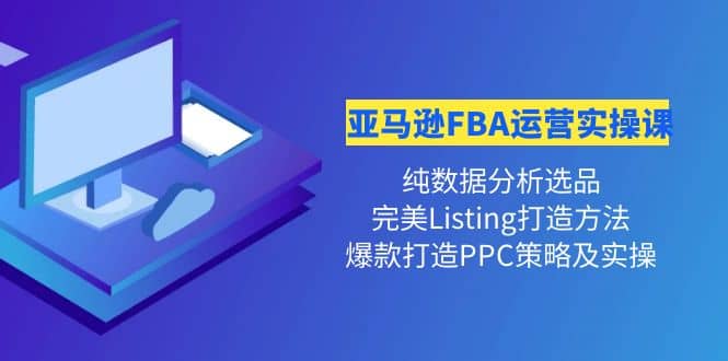 亚马逊FBA运营实操课 纯数据分析选品+完美Listing打造+爆款打造PPC策略实操-梓川副业网-中创网、冒泡论坛优质付费教程和副业创业项目大全