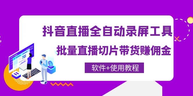 抖音直播全自动录屏工具，批量直播切片带货（软件+使用教程）-梓川副业网-中创网、冒泡论坛优质付费教程和副业创业项目大全