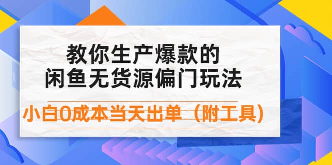 外面卖1999生产闲鱼爆款的无货源偏门玩法，小白0成本当天出单（附工具）-梓川副业网-中创网、冒泡论坛优质付费教程和副业创业项目大全