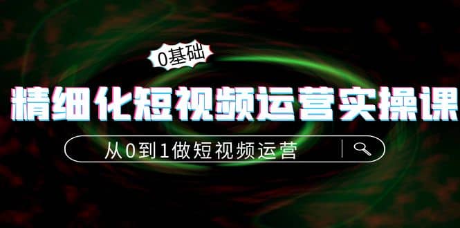 精细化短视频运营实操课，从0到1做短视频运营：算法篇+定位篇+内容篇-梓川副业网-中创网、冒泡论坛优质付费教程和副业创业项目大全