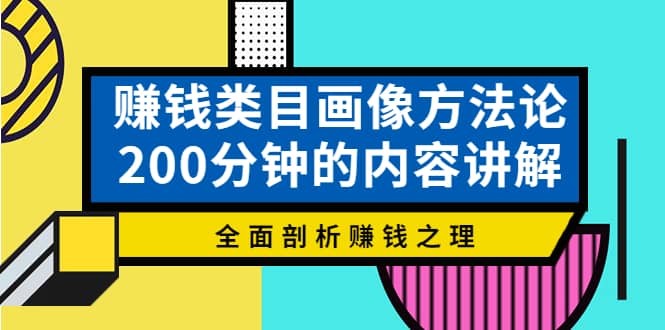 赚钱类目画像方法论，200分钟的内容讲解，全面剖析赚钱之理-梓川副业网-中创网、冒泡论坛优质付费教程和副业创业项目大全