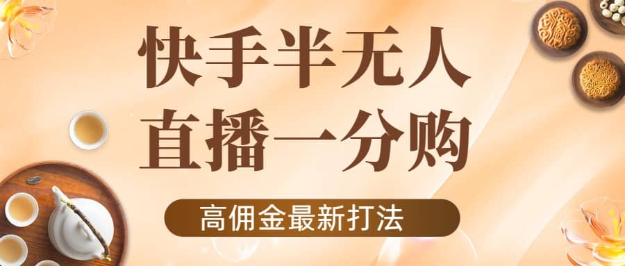 外面收费1980的快手半无人一分购项目，不露脸的最新电商打法-梓川副业网-中创网、冒泡论坛优质付费教程和副业创业项目大全