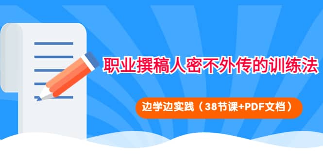 职业撰稿人密不外传的训练法：边学边实践（38节课+PDF文档）-梓川副业网-中创网、冒泡论坛优质付费教程和副业创业项目大全