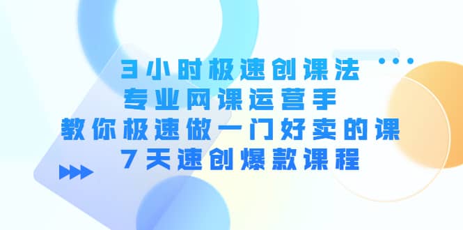 3小时极速创课法，专业网课运营手 教你极速做一门好卖的课 7天速创爆款课程-梓川副业网-中创网、冒泡论坛优质付费教程和副业创业项目大全