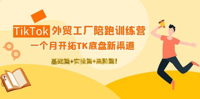 TikTok外贸工厂陪跑训练营：一个月开拓TK底盘新渠道 基础+实操+高阶篇-梓川副业网-中创网、冒泡论坛优质付费教程和副业创业项目大全