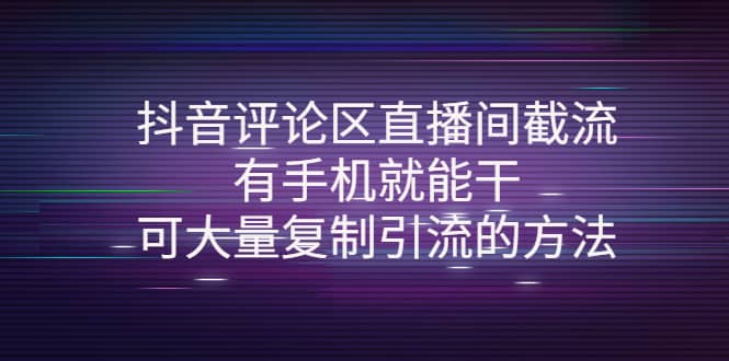 抖音评论区直播间截流，有手机就能干，可大量复制引流的方法-梓川副业网-中创网、冒泡论坛优质付费教程和副业创业项目大全