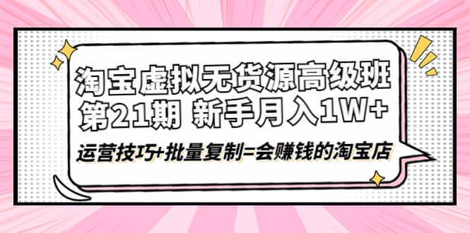 淘宝虚拟无货源高级班【第21期】运营技巧+批量复制=会赚钱的淘宝店-梓川副业网-中创网、冒泡论坛优质付费教程和副业创业项目大全