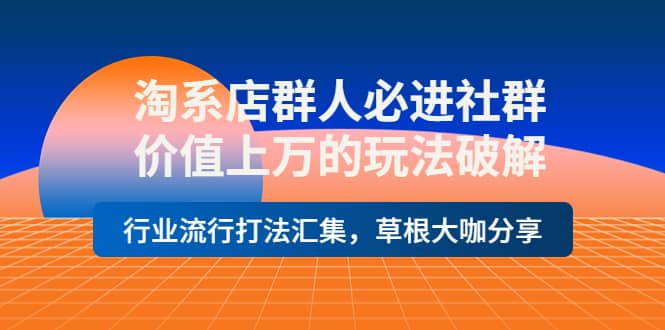 淘系店群人必进社群，价值上万的玩法破解，行业流行打法汇集，草根大咖分享-梓川副业网-中创网、冒泡论坛优质付费教程和副业创业项目大全