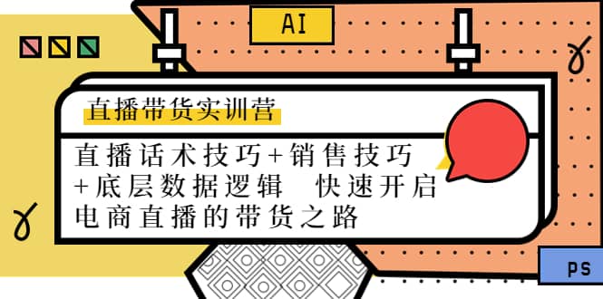 直播带货实训营：话术技巧+销售技巧+底层数据逻辑 快速开启直播带货之路-梓川副业网-中创网、冒泡论坛优质付费教程和副业创业项目大全