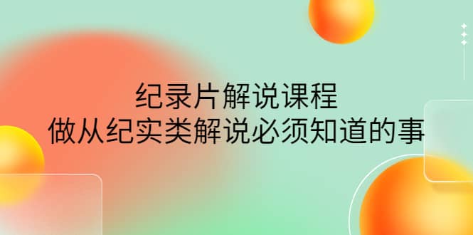 眼镜蛇电影：纪录片解说课程，做从纪实类解说必须知道的事-价值499元-梓川副业网-中创网、冒泡论坛优质付费教程和副业创业项目大全