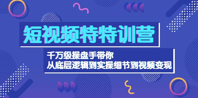 短视频特特训营：千万级操盘手带你从底层逻辑到实操细节到变现-价值2580-梓川副业网-中创网、冒泡论坛优质付费教程和副业创业项目大全