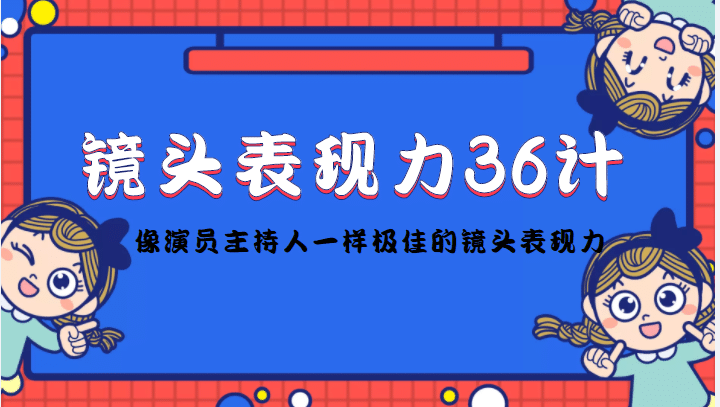 镜头表现力36计，做到像演员主持人这些职业的人一样，拥有极佳的镜头表现力-梓川副业网-中创网、冒泡论坛优质付费教程和副业创业项目大全