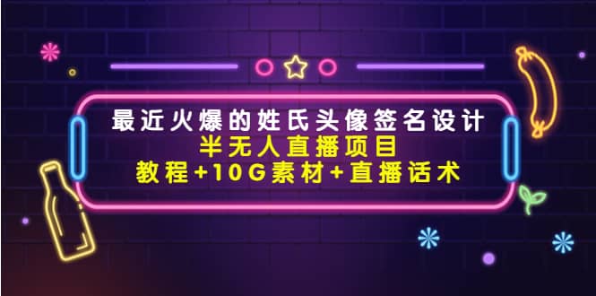 最近火爆的姓氏头像签名设计半无人直播项目（教程+10G素材+直播话术）-梓川副业网-中创网、冒泡论坛优质付费教程和副业创业项目大全