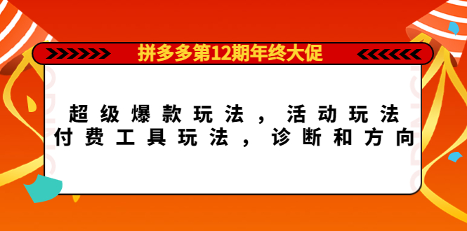 拼多多第12期年终大促：超级爆款玩法，活动玩法，付费工具玩法，诊断和方向-梓川副业网-中创网、冒泡论坛优质付费教程和副业创业项目大全