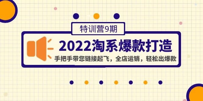 2022淘系爆款打造特训营9期：手把手带您链接起飞，全店运销，轻松出爆款-梓川副业网-中创网、冒泡论坛优质付费教程和副业创业项目大全