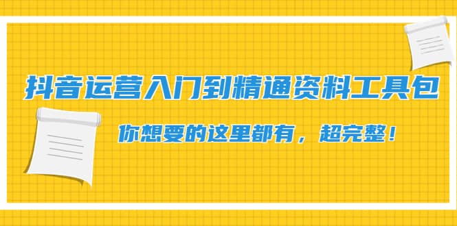 抖音运营入门到精通资料工具包：你想要的这里都有，超完整！-梓川副业网-中创网、冒泡论坛优质付费教程和副业创业项目大全