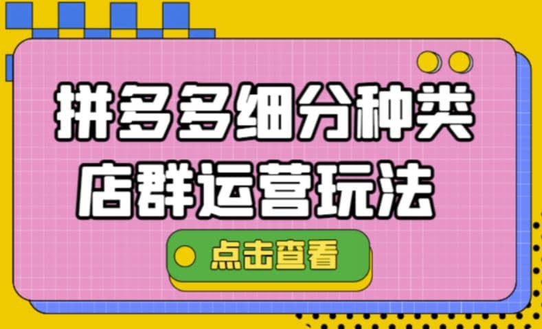 拼多多细分种类店群运营玩法3.0，11月最新玩法，小白也可以操作-梓川副业网-中创网、冒泡论坛优质付费教程和副业创业项目大全