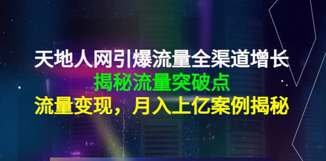 天地人网引爆流量全渠道增长：揭秘流量突然破点，流量变现-梓川副业网-中创网、冒泡论坛优质付费教程和副业创业项目大全