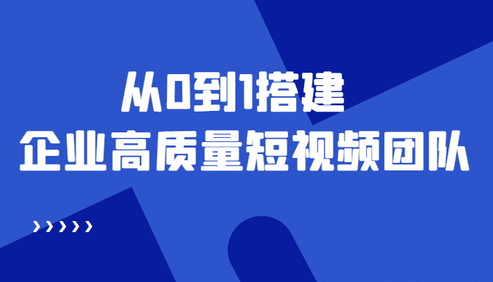 老板必学12节课，教你从0到1搭建企业高质量短视频团队，解决你的搭建难题-梓川副业网-中创网、冒泡论坛优质付费教程和副业创业项目大全