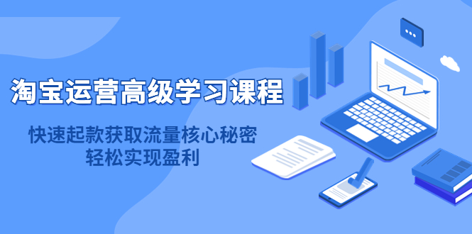 淘宝运营高级学习课程：快速获取流量核心秘密，轻松实现盈利！-梓川副业网-中创网、冒泡论坛优质付费教程和副业创业项目大全