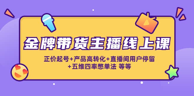 金牌带货主播线上课：正价起号+产品高转化+直播间用户停留+五维四率憋单法-梓川副业网-中创网、冒泡论坛优质付费教程和副业创业项目大全