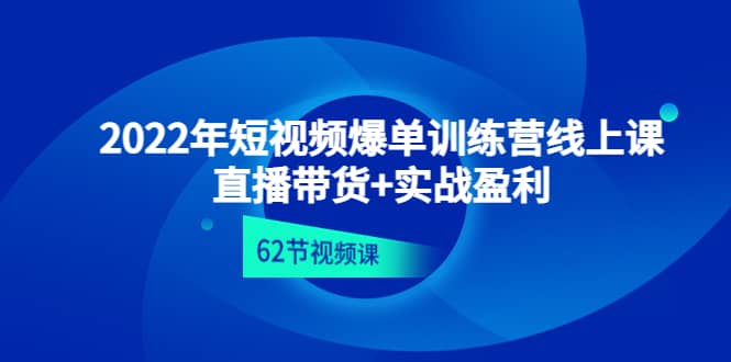 2022年短视频爆单训练营线上课：直播带货+实操盈利（62节视频课)-梓川副业网-中创网、冒泡论坛优质付费教程和副业创业项目大全