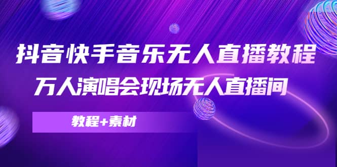 抖音快手音乐无人直播教程，万人演唱会现场无人直播间（教程+素材）-梓川副业网-中创网、冒泡论坛优质付费教程和副业创业项目大全