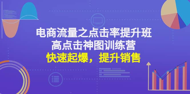 电商流量之点击率提升班+高点击神图训练营：快速起爆，提升销售-梓川副业网-中创网、冒泡论坛优质付费教程和副业创业项目大全