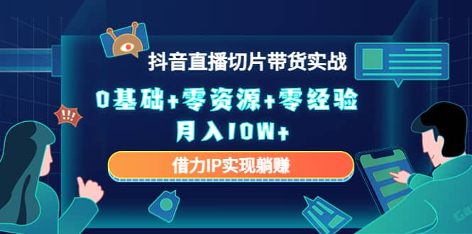 2023抖音直播切片带货实战，0基础+零资源+零经验-梓川副业网-中创网、冒泡论坛优质付费教程和副业创业项目大全