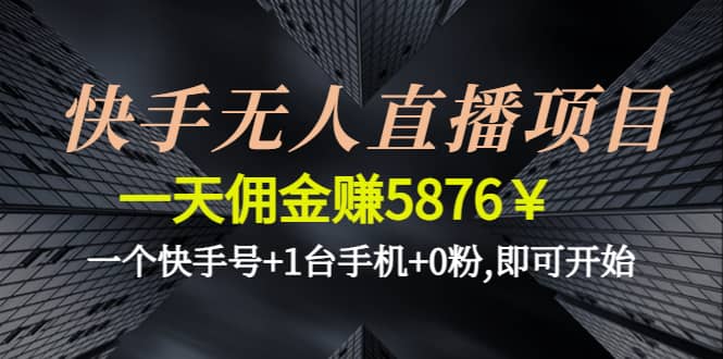 快手无人直播项目,一个快手号+1台手机+0粉,即可开始-梓川副业网-中创网、冒泡论坛优质付费教程和副业创业项目大全