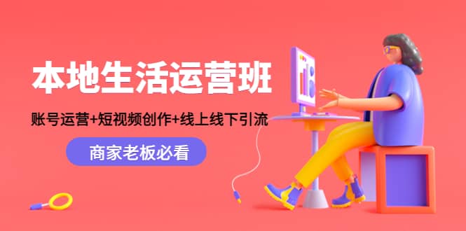 本地生活运营班：账号运营+短视频创作+线上线下Y.L，商家老板必看-梓川副业网-中创网、冒泡论坛优质付费教程和副业创业项目大全