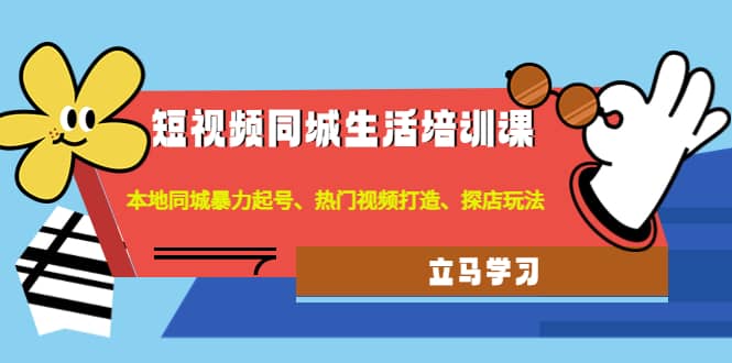 短视频同城生活培训课：本地同城暴力起号、热门视频打造、探店玩法-梓川副业网-中创网、冒泡论坛优质付费教程和副业创业项目大全