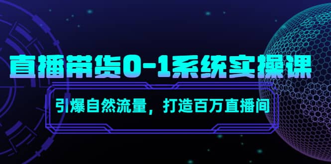 直播带货0-1系统实操课，引爆自然流量，打造百万直播间-梓川副业网-中创网、冒泡论坛优质付费教程和副业创业项目大全