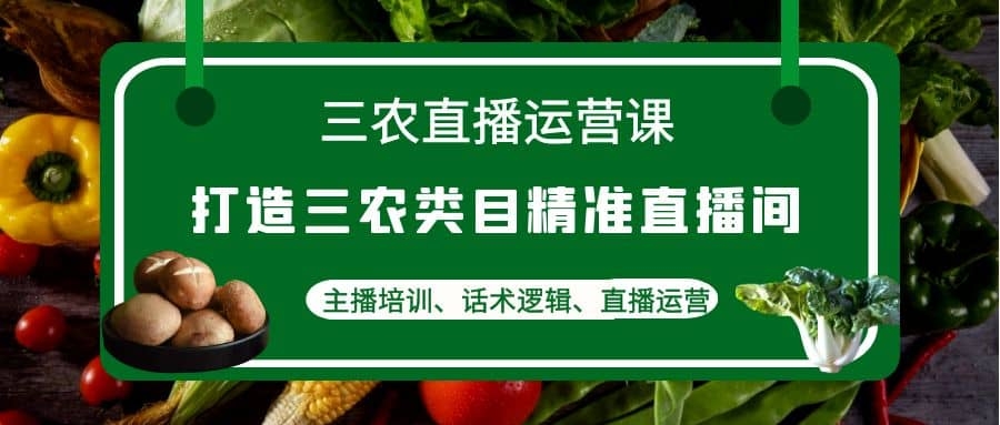 图片[2]-三农直播运营课：打造三农类目精准直播间，主播培训、话术逻辑、直播运营-梓川副业网-中创网、冒泡论坛优质付费教程和副业创业项目大全