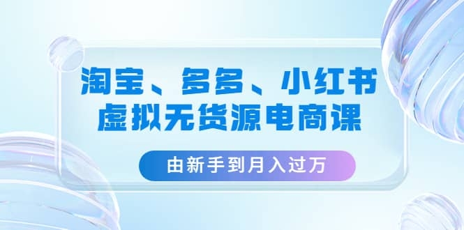 图片[2]-淘宝、多多、小红书-虚拟无货源电商课：由新手到月入过万（3套课程）-梓川副业网-中创网、冒泡论坛优质付费教程和副业创业项目大全