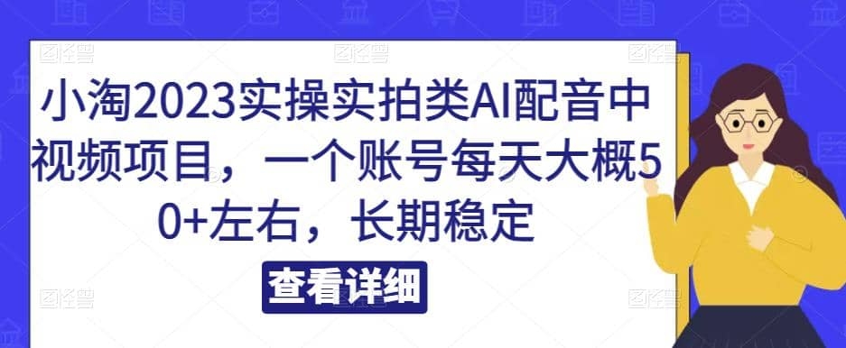 图片[2]-小淘2023实操实拍类AI配音中视频项目，一个账号每天大概50+左右，长期稳定-梓川副业网-中创网、冒泡论坛优质付费教程和副业创业项目大全