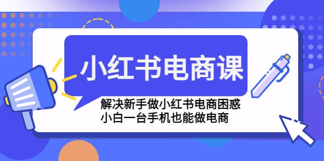 小红书电商课程，解决新手做小红书电商困惑，小白一台手机也能做电商-梓川副业网-中创网、冒泡论坛优质付费教程和副业创业项目大全