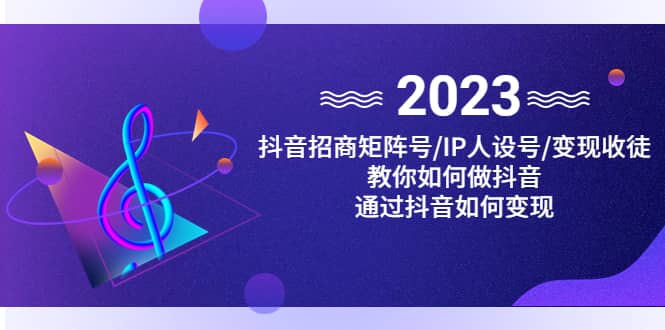 抖音/招商/矩阵号＋IP人设/号+变现/收徒，教你如何做抖音-梓川副业网-中创网、冒泡论坛优质付费教程和副业创业项目大全