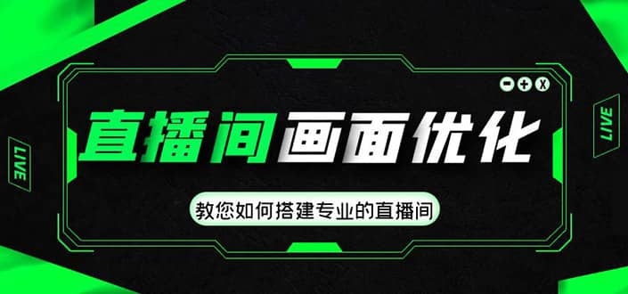 直播间画面优化教程，教您如何搭建专业的直播间-梓川副业网-中创网、冒泡论坛优质付费教程和副业创业项目大全