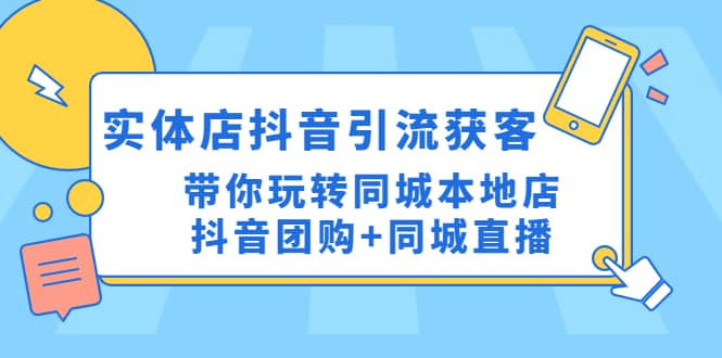 实体店抖音引流获客实操课：带你玩转同城本地店抖音团购+同城直播-梓川副业网-中创网、冒泡论坛优质付费教程和副业创业项目大全