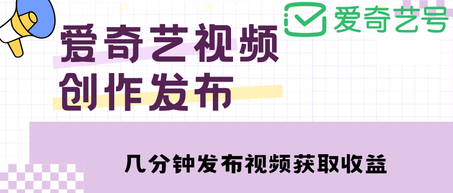 爱奇艺号视频发布，每天几分钟即可发布视频【教程+涨粉攻略】-梓川副业网-中创网、冒泡论坛优质付费教程和副业创业项目大全